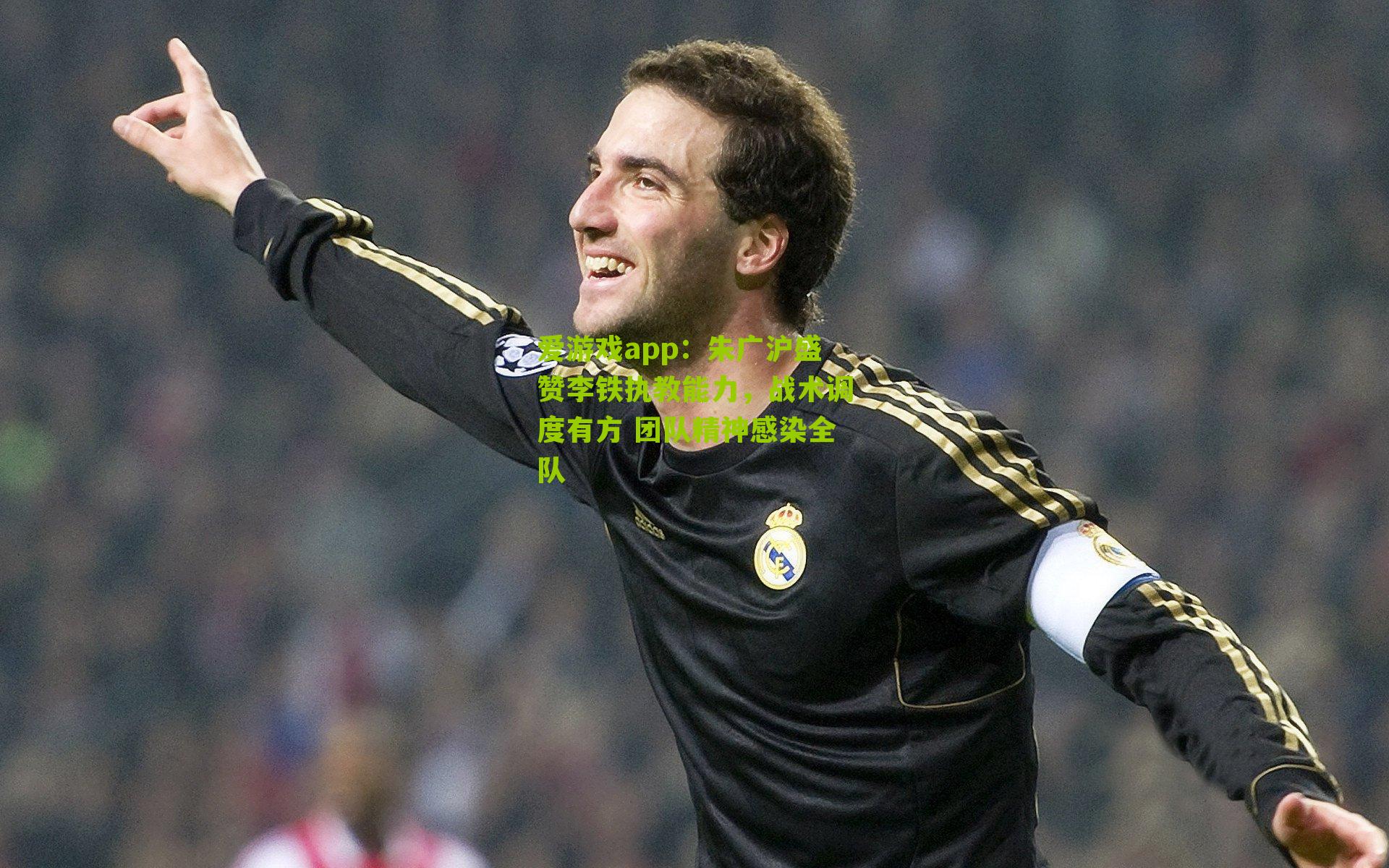 朱广沪盛赞李铁执教能力,战术调度有方 团队精神感染全队