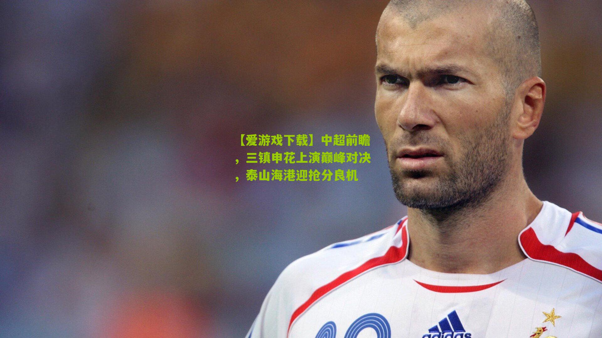 【爱游戏下载】中超前瞻，三镇申花上演巅峰对决，泰山海港迎抢分良机